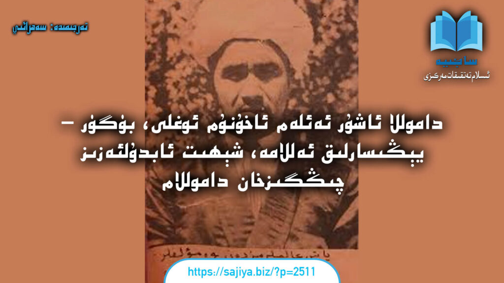 داموللا ئاشۇر ئەئلەم ئاخۇنۇم ئوغلى، بۈگۈر - يېڭىسارلىق ئەللامە، شەھىد ئابدۇلئەزىز چىڭگىزخان داموللام