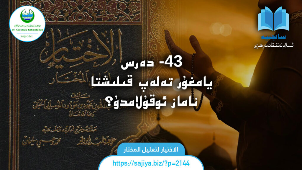 الاختيار لتعليل المختار 43 - دەرس. يامغۇر تەلەپ قىلىشتا ناماز ئوقۇلامدۇ؟ دەرستە: دوكتور ئابدۇلئەزىز رەھمەتۇللاھ.